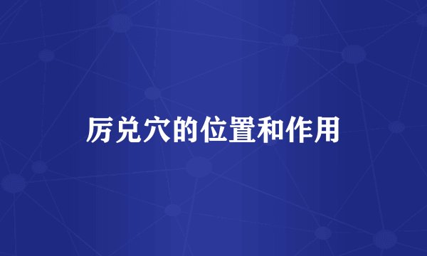 厉兑穴的位置和作用