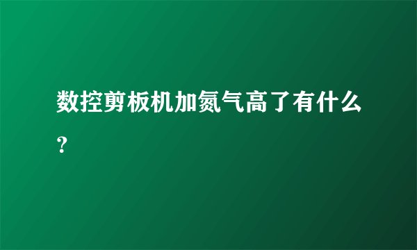 数控剪板机加氮气高了有什么？