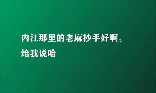 内江那里的老麻抄手好啊。 给我说哈