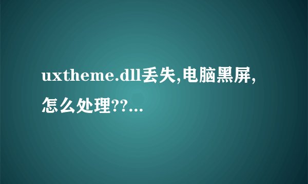 uxtheme.dll丢失,电脑黑屏,怎么处理???急!!!