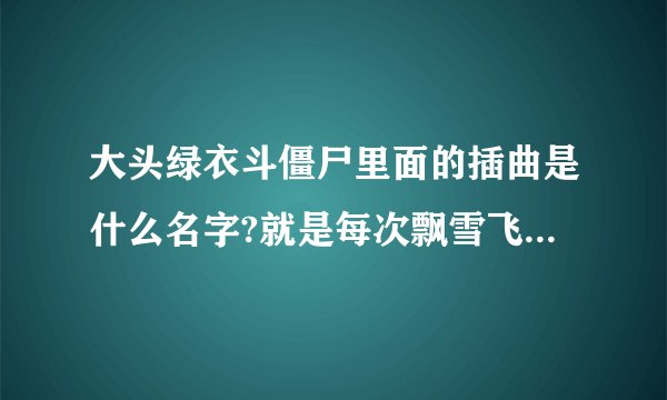 大头绿衣斗僵尸里面的插曲是什么名字?就是每次飘雪飞出来的时候的背景音乐?