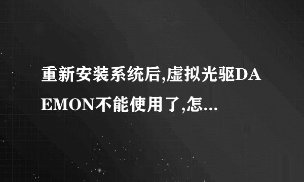 重新安装系统后,虚拟光驱DAEMON不能使用了,怎么处理?