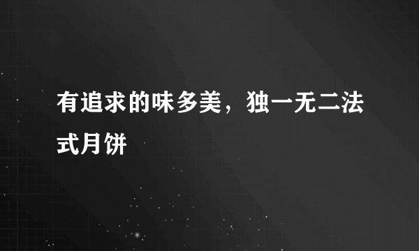有追求的味多美，独一无二法式月饼