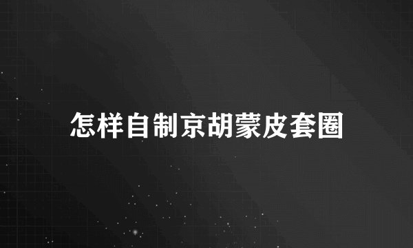 怎样自制京胡蒙皮套圈
