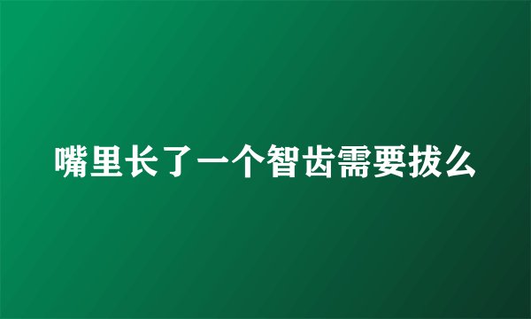 嘴里长了一个智齿需要拔么