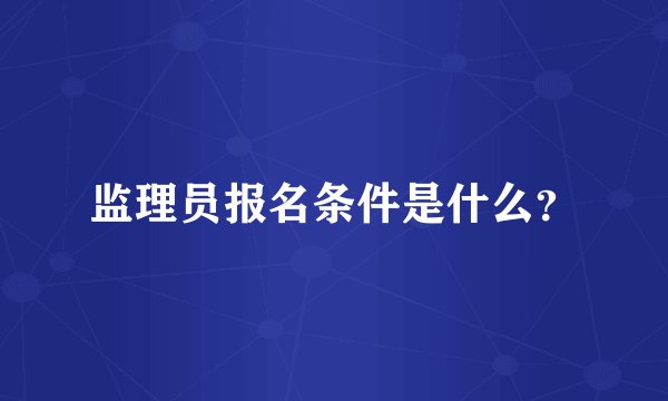 监理员报名条件是什么？