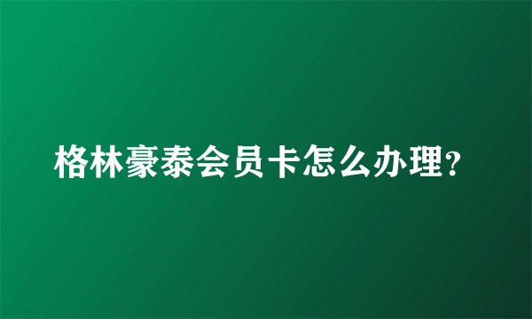 格林豪泰会员卡怎么办理?