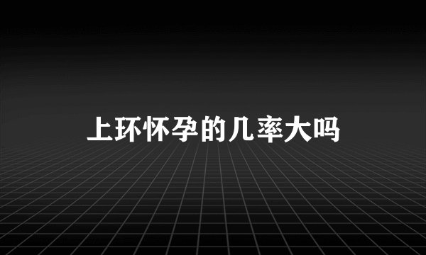 上环怀孕的几率大吗