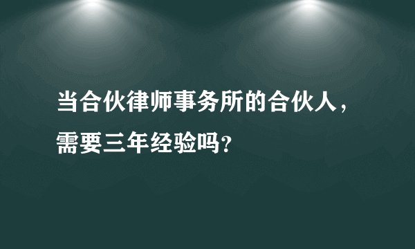 当合伙律师事务所的合伙人，需要三年经验吗？