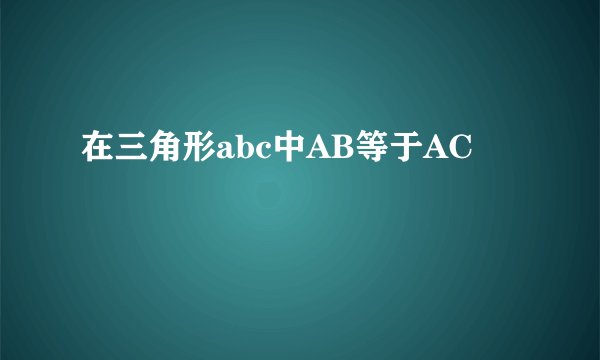 在三角形abc中AB等于AC