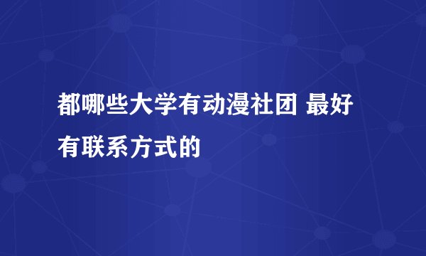 都哪些大学有动漫社团 最好有联系方式的