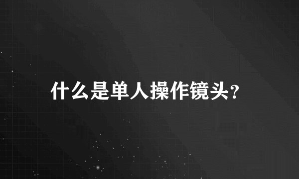 什么是单人操作镜头？