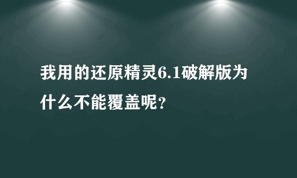 我用的还原精灵6.1破解版为什么不能覆盖呢？