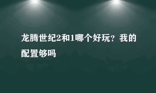 龙腾世纪2和1哪个好玩？我的配置够吗