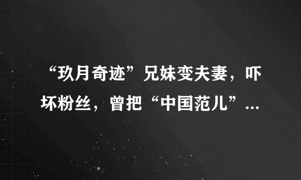 “玖月奇迹”兄妹变夫妻,吓坏粉丝,曾把“中国范儿”唱响全球