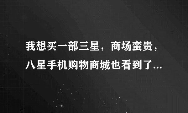我想买一部三星，商场蛮贵，八星手机购物商城也看到了，请问是真品么？
