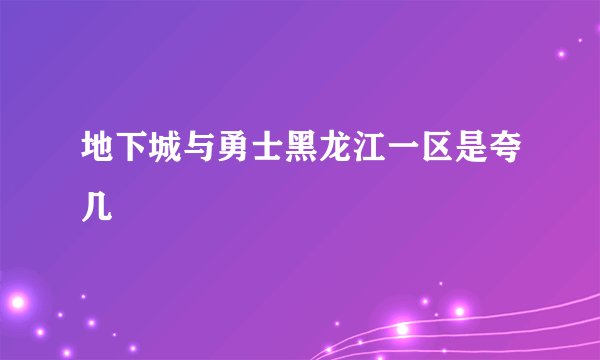 地下城与勇士黑龙江一区是夸几