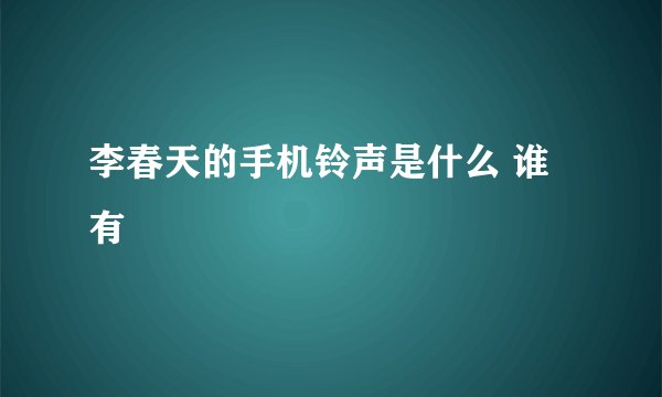李春天的手机铃声是什么 谁有