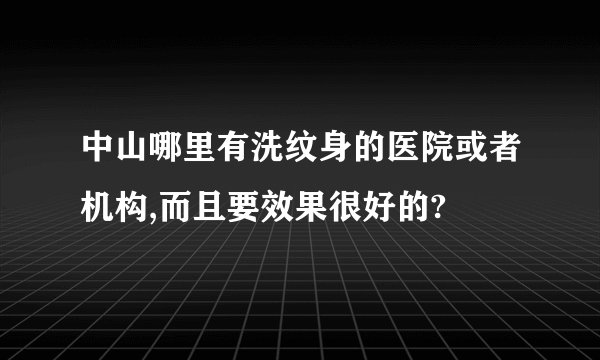 中山哪里有洗纹身的医院或者机构,而且要效果很好的?