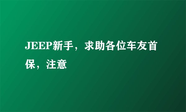 JEEP新手，求助各位车友首保，注意