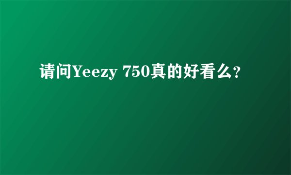 请问Yeezy 750真的好看么？