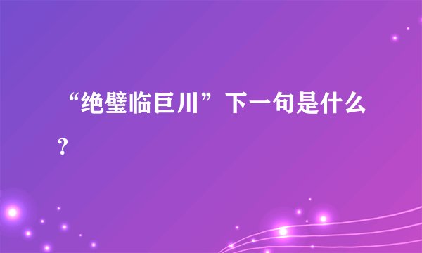 “绝璧临巨川”下一句是什么？