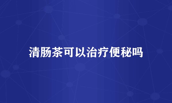 清肠茶可以治疗便秘吗