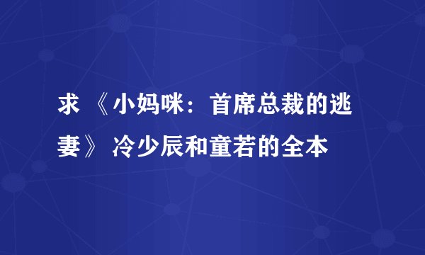 求 《小妈咪：首席总裁的逃妻》 冷少辰和童若的全本