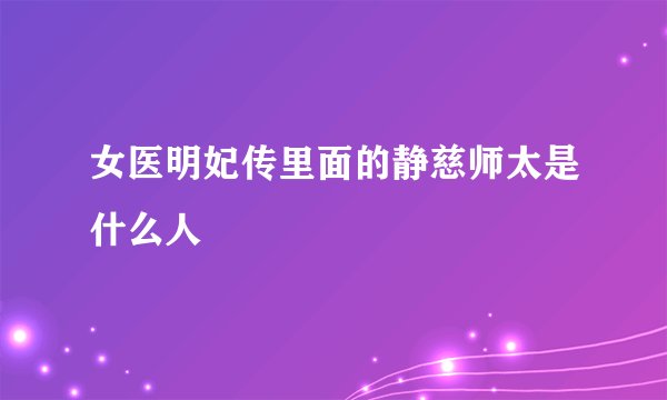 女医明妃传里面的静慈师太是什么人