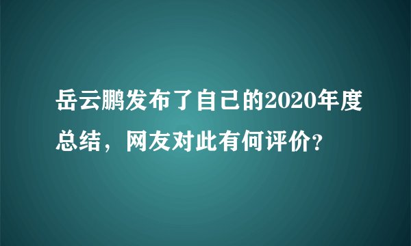 岳云鹏发布了自己的2020年度总结，网友对此有何评价？