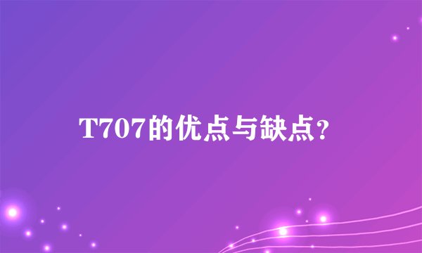 T707的优点与缺点？