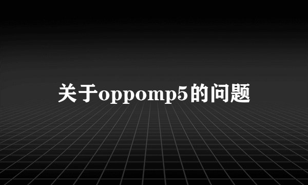 关于oppomp5的问题