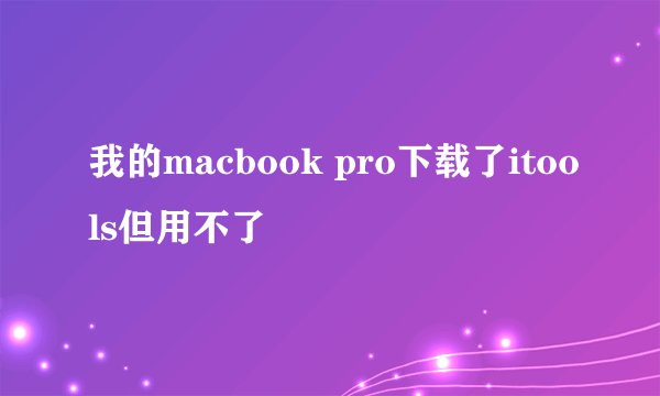 我的macbook pro下载了itools但用不了