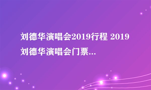 刘德华演唱会2019行程 2019刘德华演唱会门票及行程安排