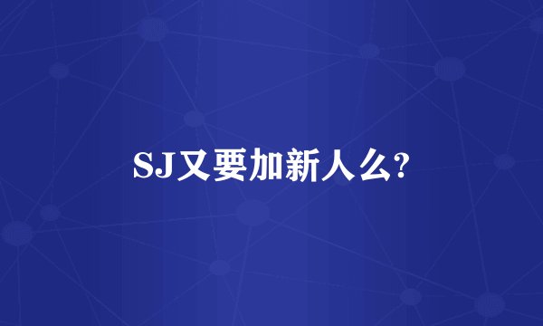 SJ又要加新人么?