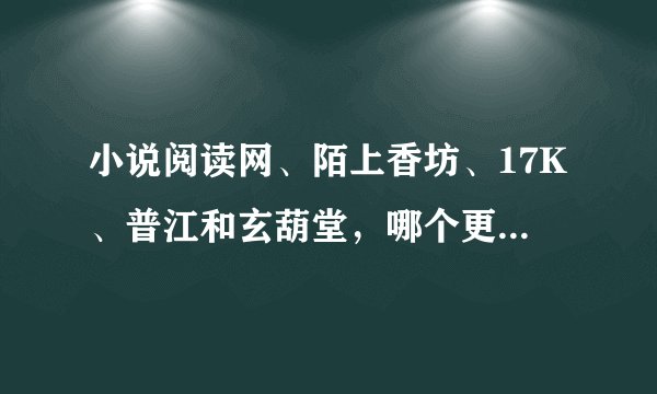 小说阅读网、陌上香坊、17K、普江和玄葫堂，哪个更适合新手发展 请各大大给与意见。