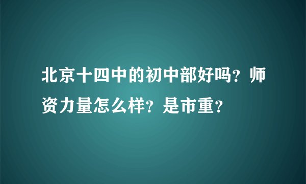 北京十四中的初中部好吗？师资力量怎么样？是市重？