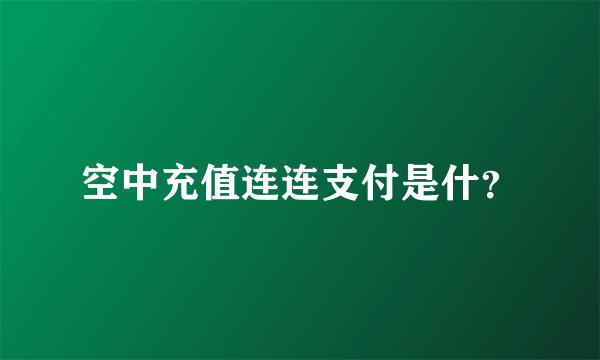 空中充值连连支付是什？