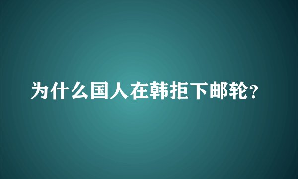 为什么国人在韩拒下邮轮？
