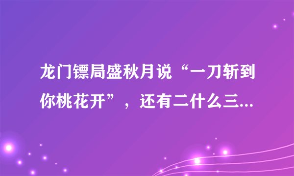 龙门镖局盛秋月说“一刀斩到你桃花开”，还有二什么三什么的？原话是什么？