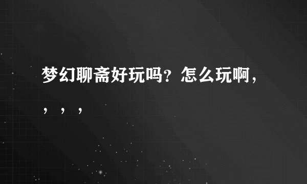 梦幻聊斋好玩吗？怎么玩啊，，，，