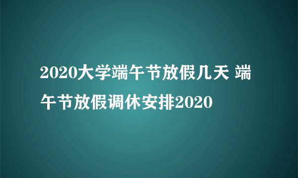 2020大学端午节放假几天 端午节放假调休安排2020
