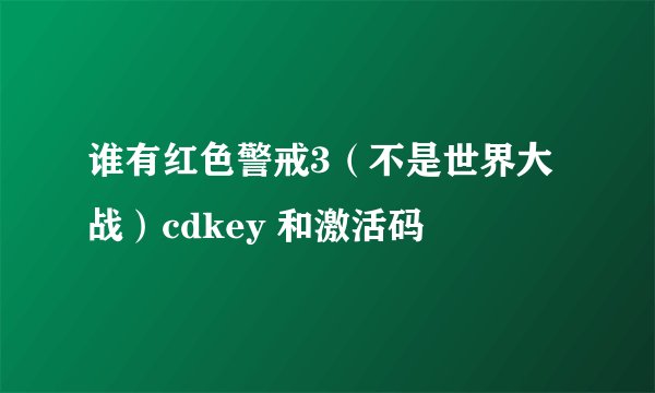 谁有红色警戒3（不是世界大战）cdkey 和激活码