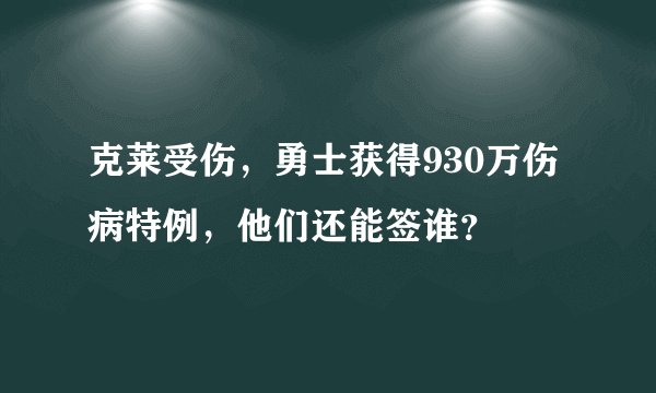 克莱受伤，勇士获得930万伤病特例，他们还能签谁？