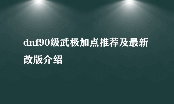 dnf90级武极加点推荐及最新改版介绍
