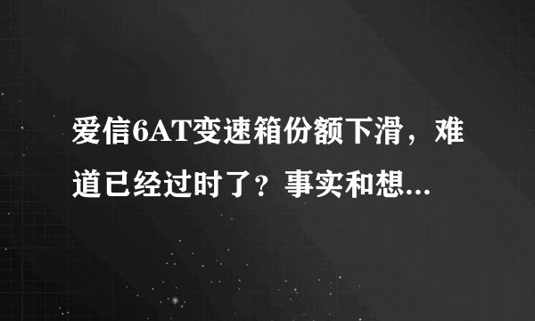 爱信6AT变速箱份额下滑，难道已经过时了？事实和想象的不一样