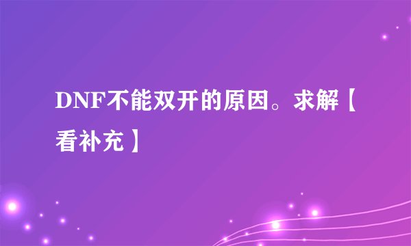 DNF不能双开的原因。求解【看补充】
