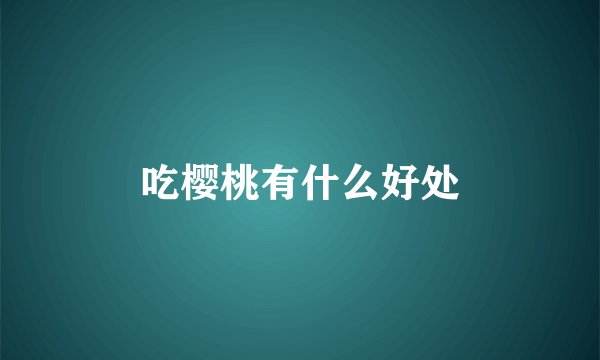 吃樱桃有什么好处
