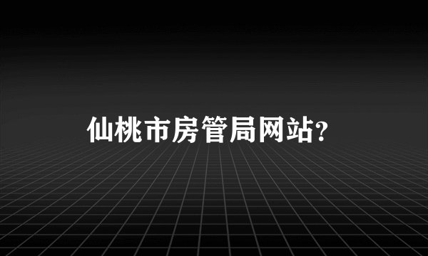 仙桃市房管局网站？