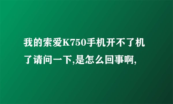 我的索爱K750手机开不了机了请问一下,是怎么回事啊,